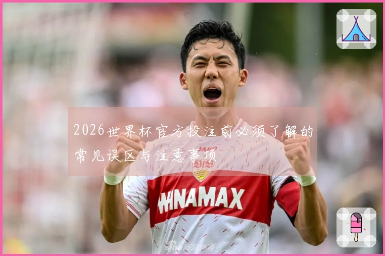 2026世界杯官方投注前必须了解的常见误区与注意事项