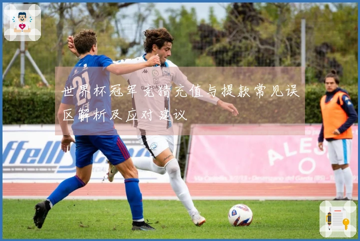 世界杯冠军竞猜充值与提款常见误区解析及应对建议