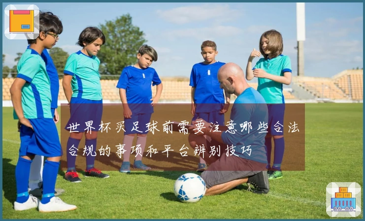 世界杯买足球前需要注意哪些合法合规的事项和平台辨别技巧