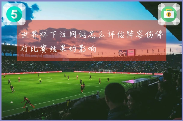 世界杯下注网站怎么评估阵容伤停对比赛结果的影响