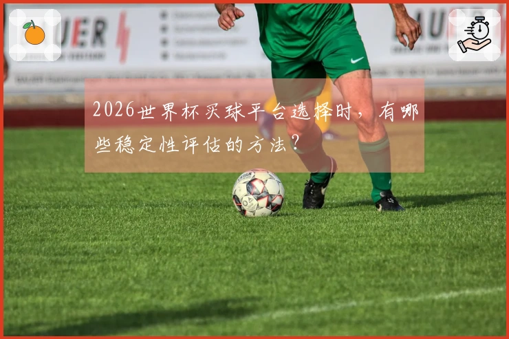2026世界杯买球平台选择时，有哪些稳定性评估的方法？