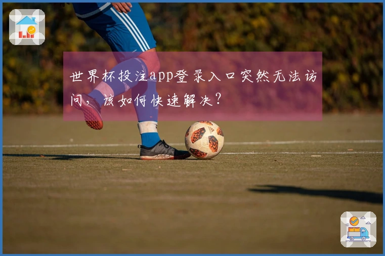 世界杯投注app登录入口突然无法访问，该如何快速解决？