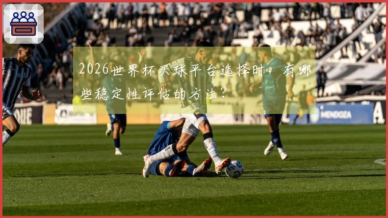 2026世界杯买球平台选择时，有哪些稳定性评估的方法？