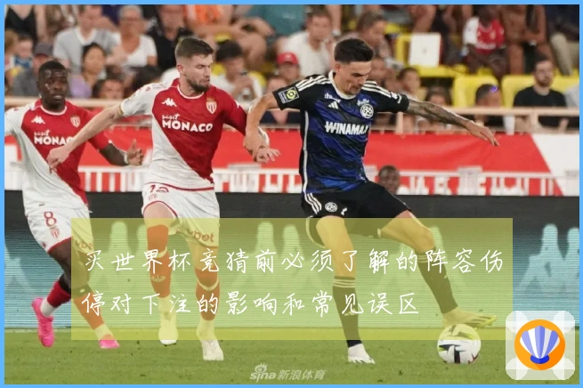 买世界杯竞猜前必须了解的阵容伤停对下注的影响和常见误区