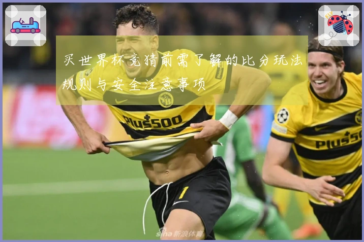 买世界杯竞猜前需了解的比分玩法规则与安全注意事项