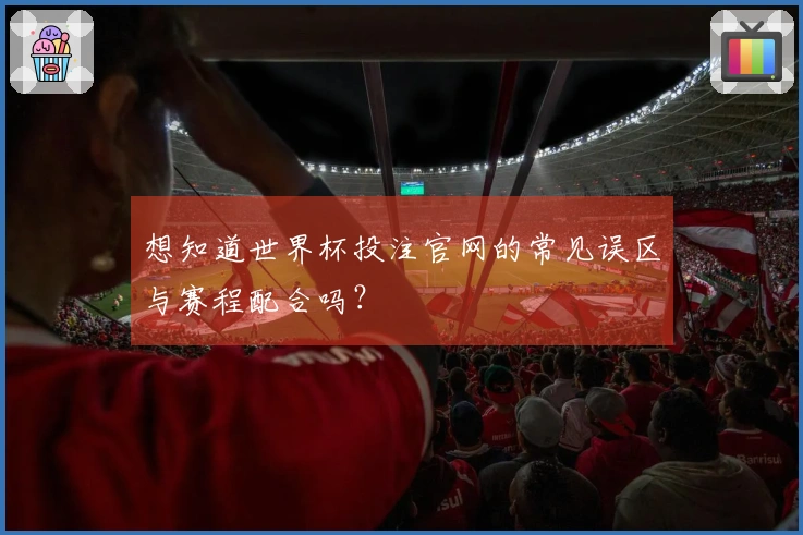想知道世界杯投注官网的常见误区与赛程配合吗？