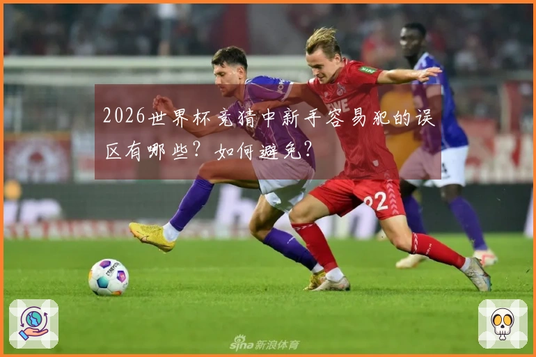 2026世界杯竞猜中新手容易犯的误区有哪些？如何避免？