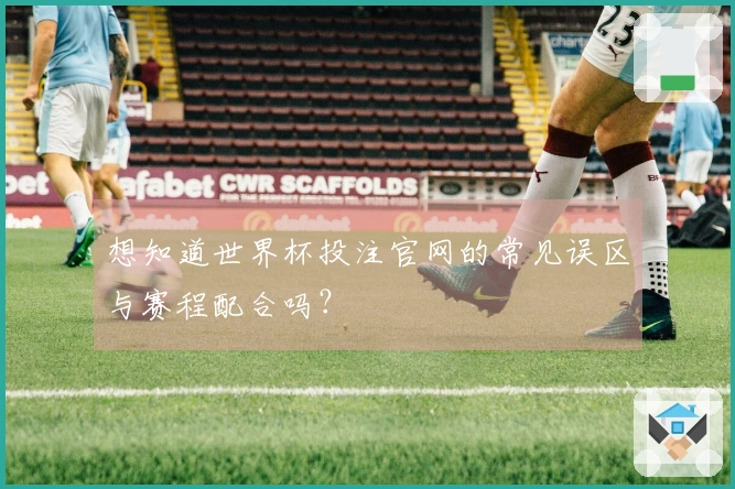 想知道世界杯投注官网的常见误区与赛程配合吗？